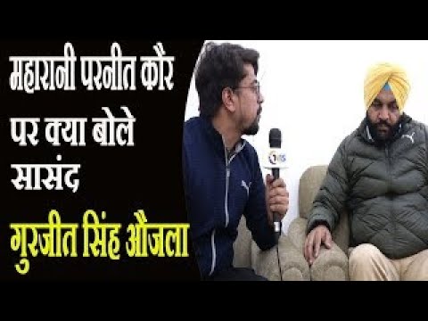 शेष बातचीत मै महारानी परनीत कौर पर आक्रामक दिखे गुरजीत सिंह औजला