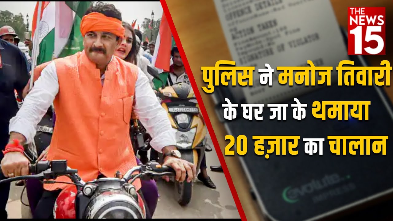 Police ने Manoj Tiwari को थमाया 20 हज़ार का चालान, जानिए क्या है मामला