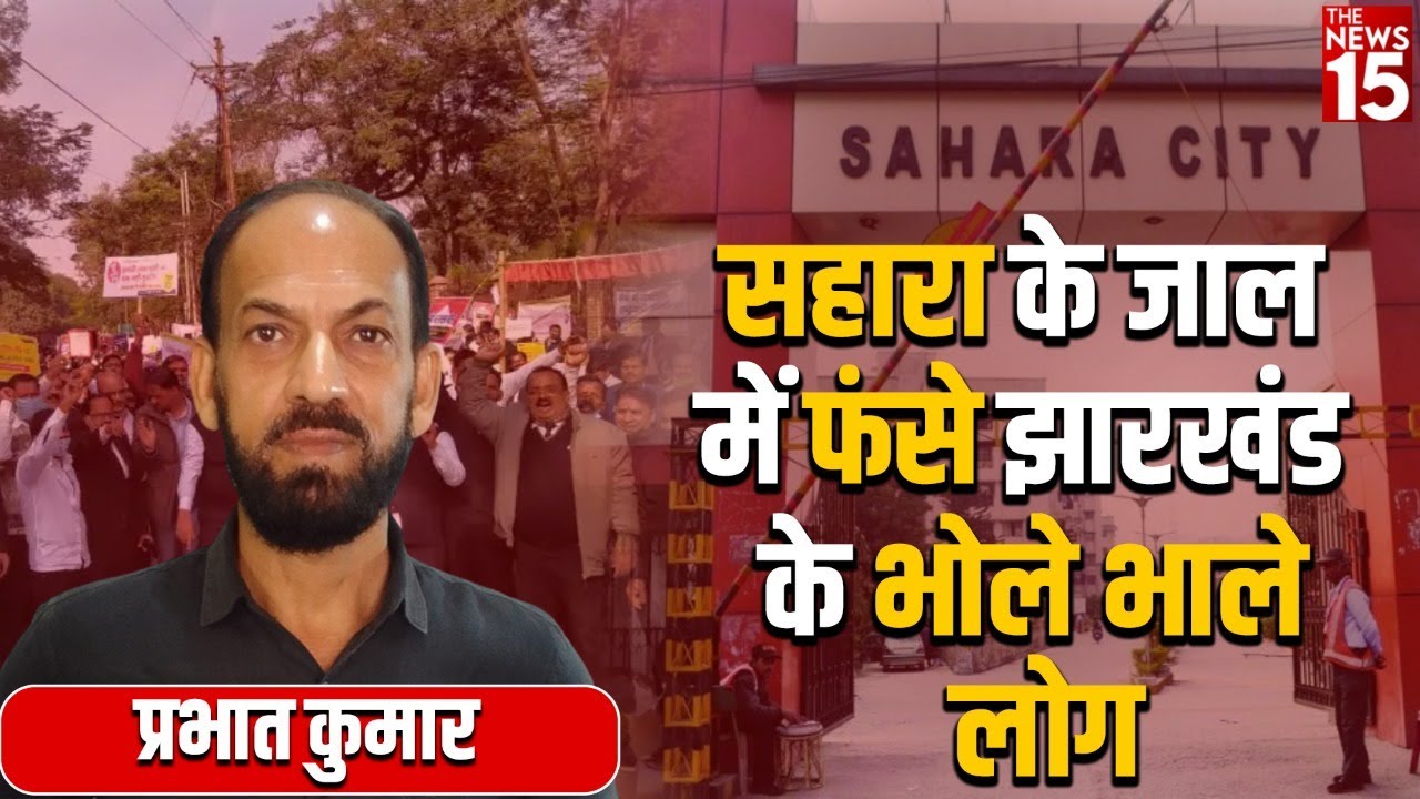 Sahara India| अध्यक्ष प्रभात कुमार ने कहा कि झारखंड में Sahara ने सबसे बड़ा फर्जीवाड़ा किया है |