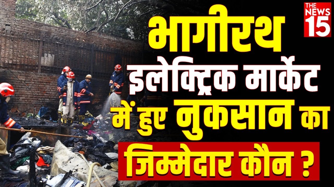 चांदनी चौक की भागीरथ इलेक्ट्रिक मार्केट में हुए नुकसान का जिम्मेदार कौन?