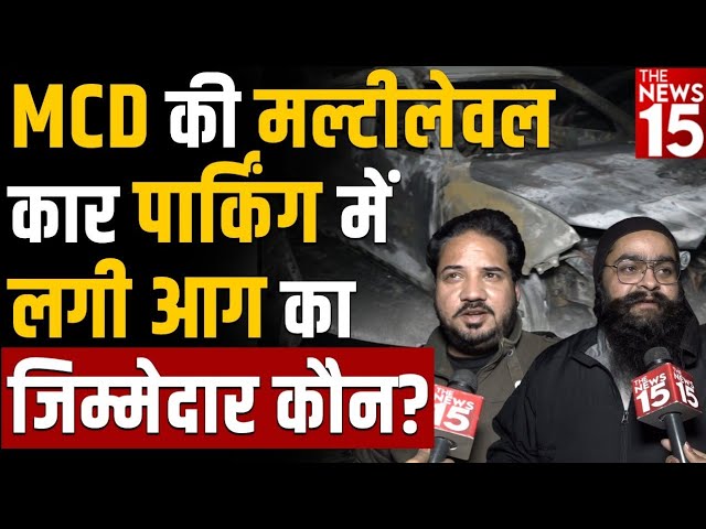 MCD की मल्टीलेवल कार पार्किंग में लगी आग का जिम्मेदार कौन?