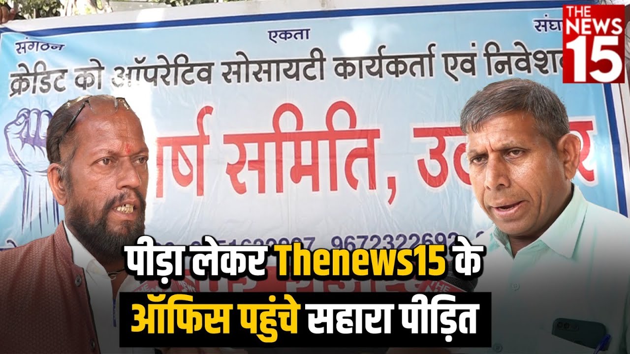 पीड़ा लेकर Thenews15 के ऑफिस पहुंचे सहारा पीड़ित