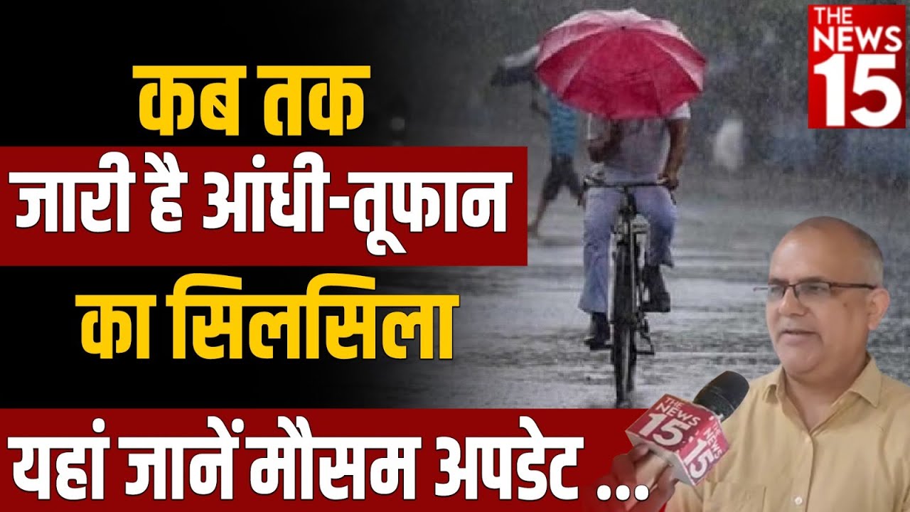 कब तक जारी है आंधी-तूफान का सिलसिला, यहां जानें मौसम अपडेट | Weather Report | The News15