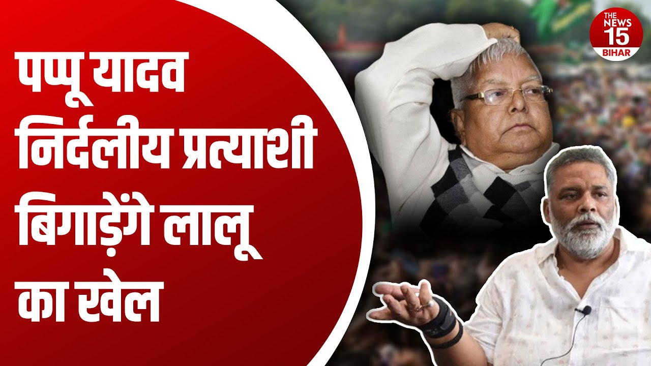 Bihar News : Pappu Yadav निर्दलीय प्रत्याशी, बिगाड़ेंगे Lalu का खेल
