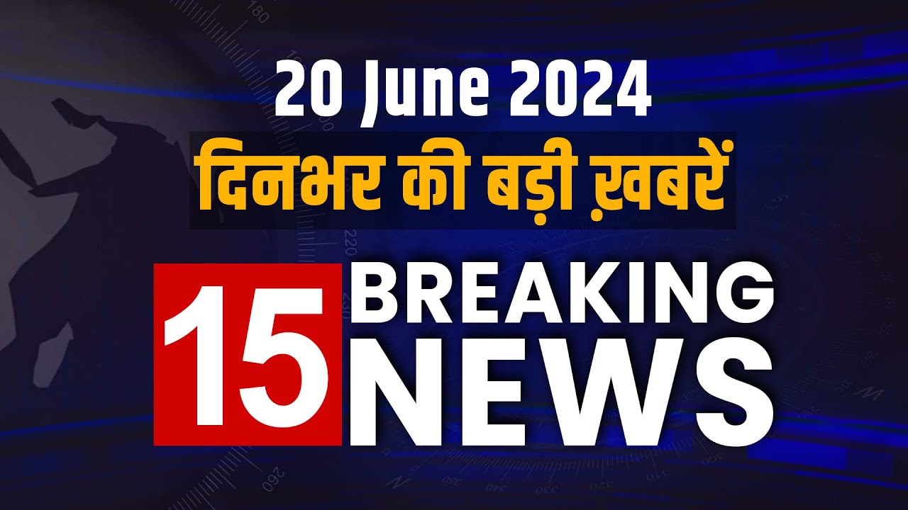 Breaking News 20 June 2024 – Top 15 News दिनभर की हर बड़ी खबर