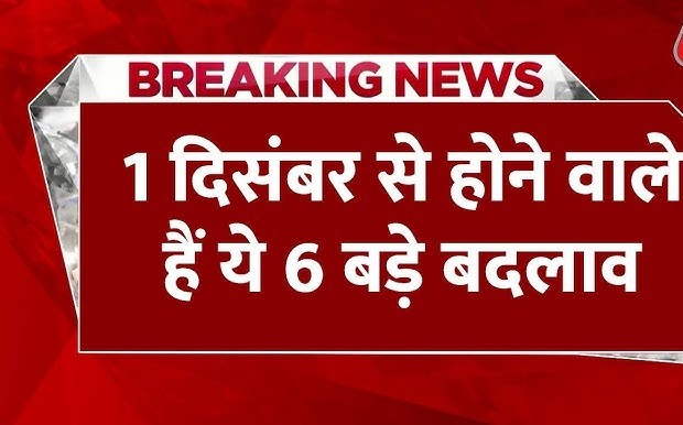 1 दिसंबर से देश में लागू होंगे 6 बड़े बदलाव !