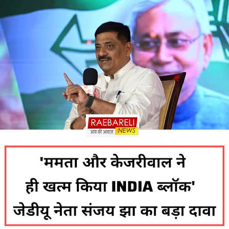 JDU नेता संजय झा का बड़ा दावा, ‘ममता बनर्जी और अरविंद केजरीवाल के कारण टूटा इंडिया गठबंधन’