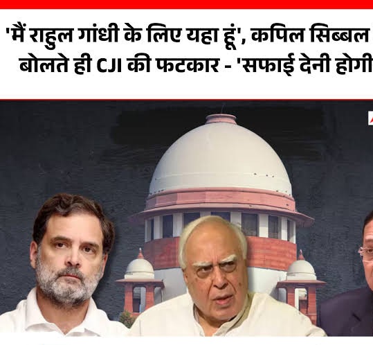 ‘मैं राहुल गांधी के लिए यहां हूं’, कपिल सिब्बल के बोलते ही CJI की फटकार – ‘सफाई देनी होगी’